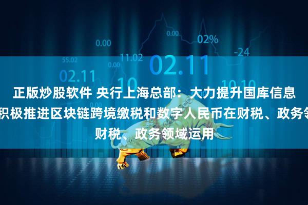 正版炒股软件 央行上海总部：大力提升国库信息化水平 积极推进区块链跨境缴税和数字人民币在财税、政务领域运用