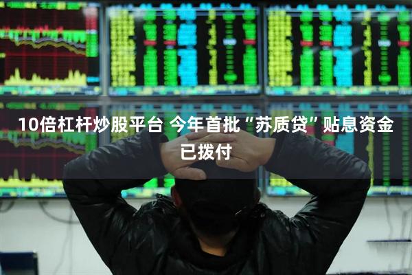 10倍杠杆炒股平台 今年首批“苏质贷”贴息资金已拨付