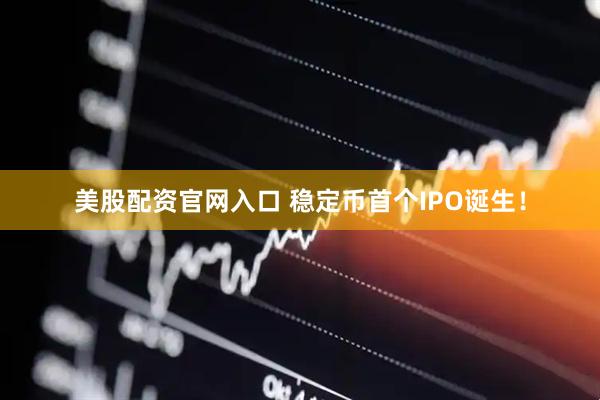 美股配资官网入口 稳定币首个IPO诞生！