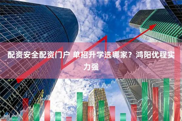 配资安全配资门户 单招升学选哪家？鸿阳优程实力强